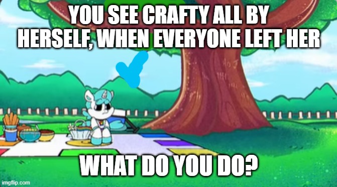 just a fun idea i had | YOU SEE CRAFTY ALL BY HERSELF, WHEN EVERYONE LEFT HER; WHAT DO YOU DO? | made w/ Imgflip meme maker