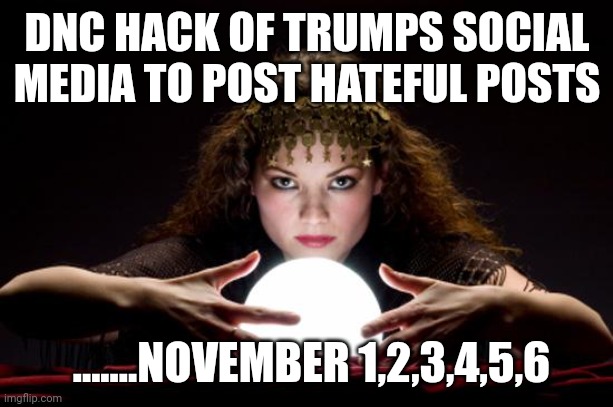 Commie script | DNC HACK OF TRUMPS SOCIAL MEDIA TO POST HATEFUL POSTS; .......NOVEMBER 1,2,3,4,5,6 | image tagged in fortune teller | made w/ Imgflip meme maker