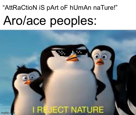 Madlads | “AttRaCtioN iS pArt oF hUmAn naTure!”; Aro/ace peoples: | image tagged in i reject nature | made w/ Imgflip meme maker