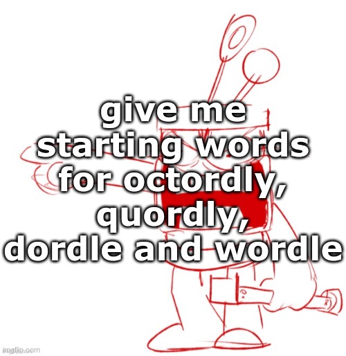 RRRAGGGGHHHHH!!!!!!!!!!!!!!!!!!!!!!!!!!!!!!!!!!!!!!!!!!! | give me starting words for octordly, quordly, dordle and wordle | image tagged in rrragggghhhhh | made w/ Imgflip meme maker