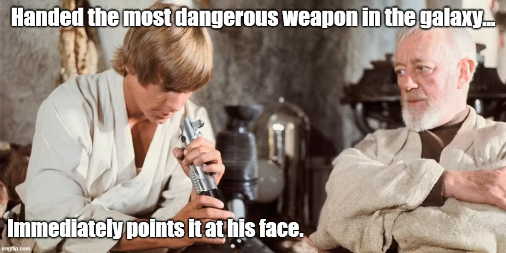Luke and light saber | Handed the most dangerous weapon in the galaxy... Immediately points it at his face. | image tagged in starwars | made w/ Imgflip meme maker