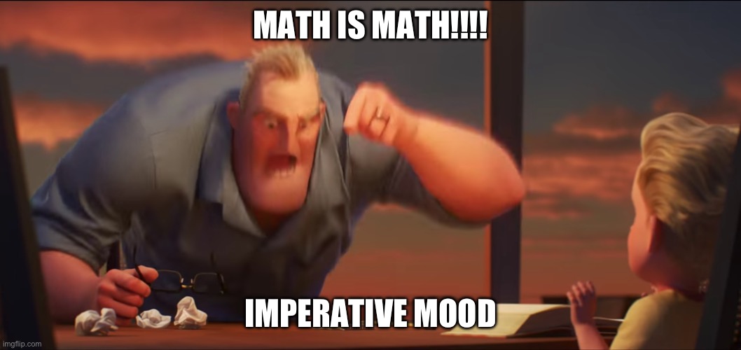 math is math | MATH IS MATH!!!! IMPERATIVE MOOD | image tagged in math is math | made w/ Imgflip meme maker