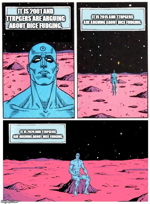 Doctor Manhattan it is 1985 | IT IS 2001 AND TTRPGERS ARE ARGUING ABOUT DICE FUDGING. IT IS 2015 AND TTRPGERS ARE ARGUING ABOUT DICE FUDGING. IT IS 2024 AND TTRPGERS ARE ARGUING ABOUT DICE FUDGING. | image tagged in doctor manhattan it is 1985 | made w/ Imgflip meme maker