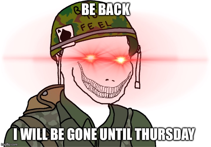 USA Vietnam War wojak | BE BACK; I WILL BE GONE UNTIL THURSDAY | image tagged in usa vietnam war wojak | made w/ Imgflip meme maker
