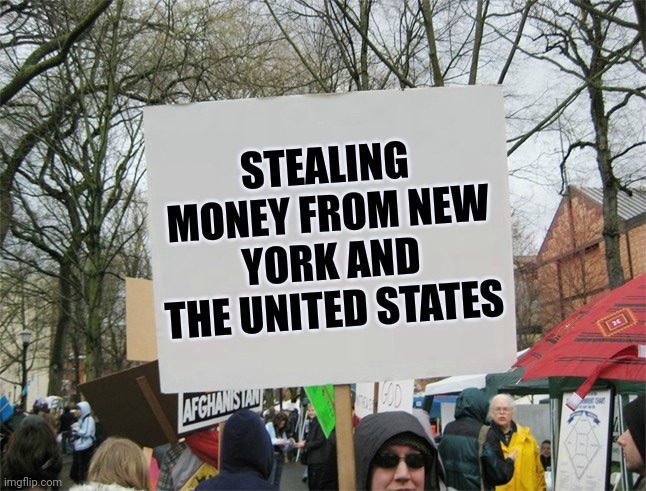 Blank protest sign | STEALING MONEY FROM NEW YORK AND THE UNITED STATES | image tagged in blank protest sign | made w/ Imgflip meme maker