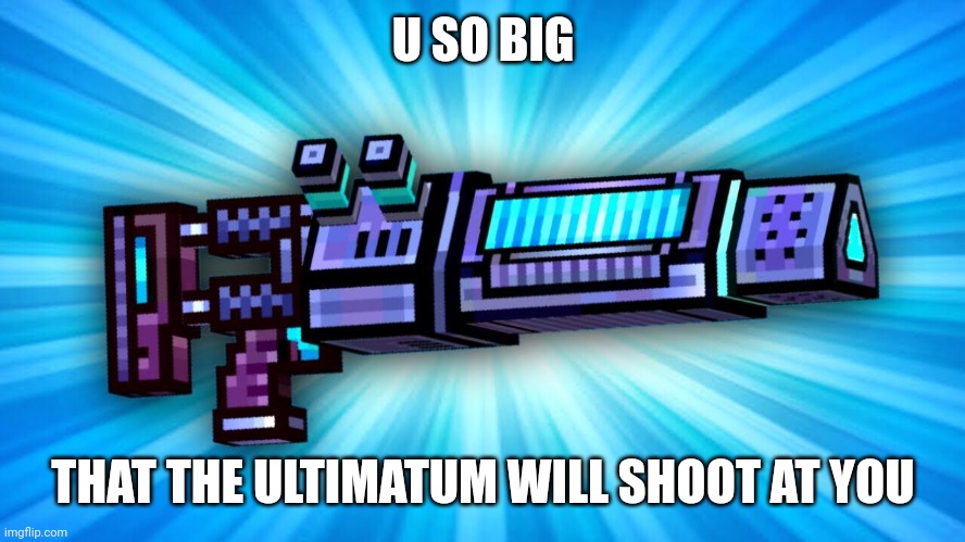 U SO BIG THAT THE ULTIMATUM WILL SHOOT AT YOU | made w/ Imgflip meme maker