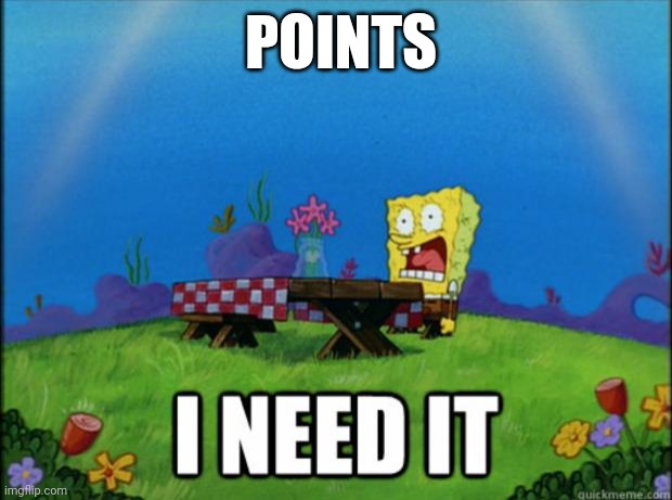spongebob I need it | POINTS | image tagged in spongebob i need it | made w/ Imgflip meme maker