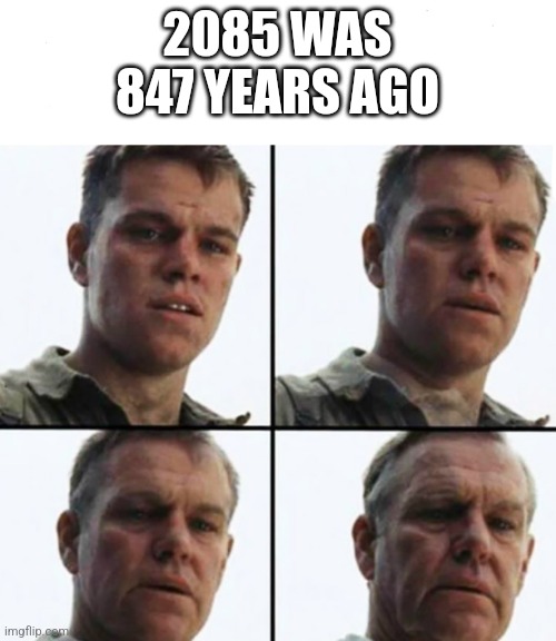 Turning Old | 2085 WAS 847 YEARS AGO | image tagged in turning old | made w/ Imgflip meme maker