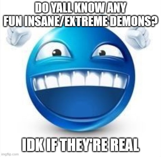 preferably with no asymmetrical duals and not XL | DO YALL KNOW ANY FUN INSANE/EXTREME DEMONS? IDK IF THEY'RE REAL | image tagged in laughing blue guy | made w/ Imgflip meme maker