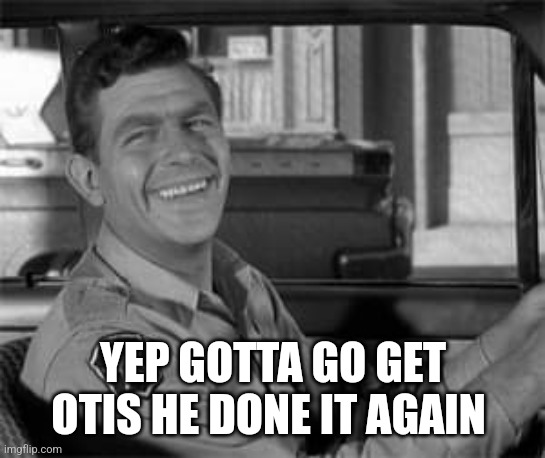 YEP GOTTA GO GET OTIS HE DONE IT AGAIN | image tagged in andy griffith,mayberry | made w/ Imgflip meme maker