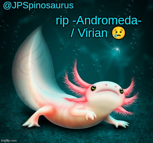 (he deleted) | rip -Andromeda- / Virian 😢 | image tagged in jpspinosaurus's axolotl announcement temp | made w/ Imgflip meme maker