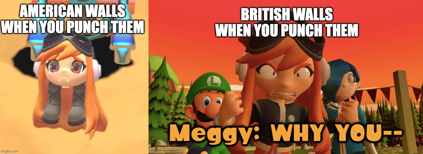 BRITISH WALLS WHEN YOU PUNCH THEM; AMERICAN WALLS WHEN YOU PUNCH THEM | image tagged in goomba meggy,meggy angry why you | made w/ Imgflip meme maker