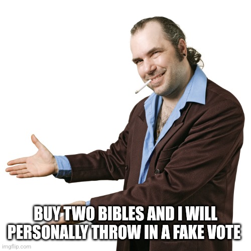 sleazy salesman pointing | BUY TWO BIBLES AND I WILL PERSONALLY THROW IN A FAKE VOTE | image tagged in sleazy salesman pointing | made w/ Imgflip meme maker