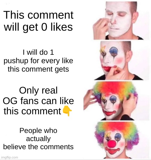 YouTube comments | This comment will get 0 likes; I will do 1 pushup for every like this comment gets; Only real OG fans can like this comment👇; People who actually believe the comments | image tagged in memes,clown applying makeup | made w/ Imgflip meme maker