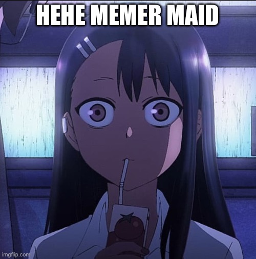 Nagatoro staring | HEHE MEMER MAID | image tagged in nagatoro staring | made w/ Imgflip meme maker