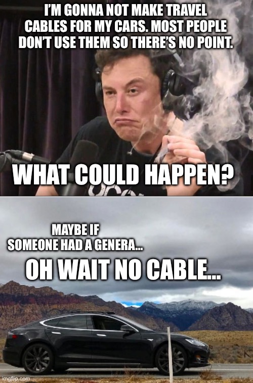 Genius move. | I’M GONNA NOT MAKE TRAVEL CABLES FOR MY CARS. MOST PEOPLE DON’T USE THEM SO THERE’S NO POINT. WHAT COULD HAPPEN? MAYBE IF SOMEONE HAD A GENERA…; OH WAIT NO CABLE… | image tagged in elon musk smoking a joint,stranded tesla,no cable,bad ev,bad car,how bad could it get | made w/ Imgflip meme maker