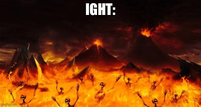 Ight- | IGHT: | image tagged in hell | made w/ Imgflip meme maker