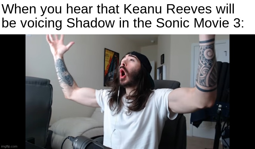 Can't wait for the movie! | When you hear that Keanu Reeves will be voicing Shadow in the Sonic Movie 3: | image tagged in moist critikal screaming | made w/ Imgflip meme maker