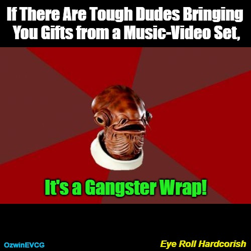 Eye Roll Hardcorish | If There Are Tough Dudes Bringing 

You Gifts from a Music-Video Set, It's a Gangster Wrap! Eye Roll Hardcorish; OzwinEVCG | image tagged in admiral ackbar relationship expert,gangsters,presents,be prepared,gratitude,how do you roll | made w/ Imgflip meme maker