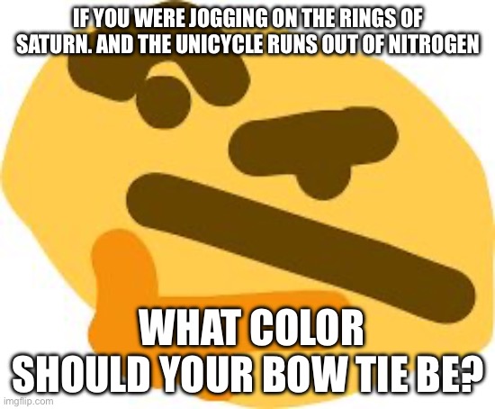 Thonk | IF YOU WERE JOGGING ON THE RINGS OF SATURN. AND THE UNICYCLE RUNS OUT OF NITROGEN; WHAT COLOR SHOULD YOUR BOW TIE BE? | image tagged in thonk | made w/ Imgflip meme maker