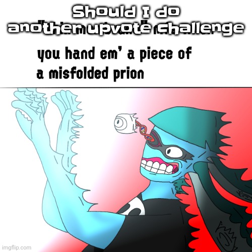Once I get to 800000 I'll stop until I get halfway to 900000 | Should I do another upvote challenge | image tagged in thin membrane mfs when you hand em' a piece of a misfolded prion | made w/ Imgflip meme maker