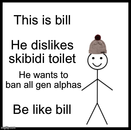 (mod note: yes be like bill) | This is bill; He dislikes skibidi toilet; He wants to ban all gen alphas; Be like bill | image tagged in memes,be like bill | made w/ Imgflip meme maker