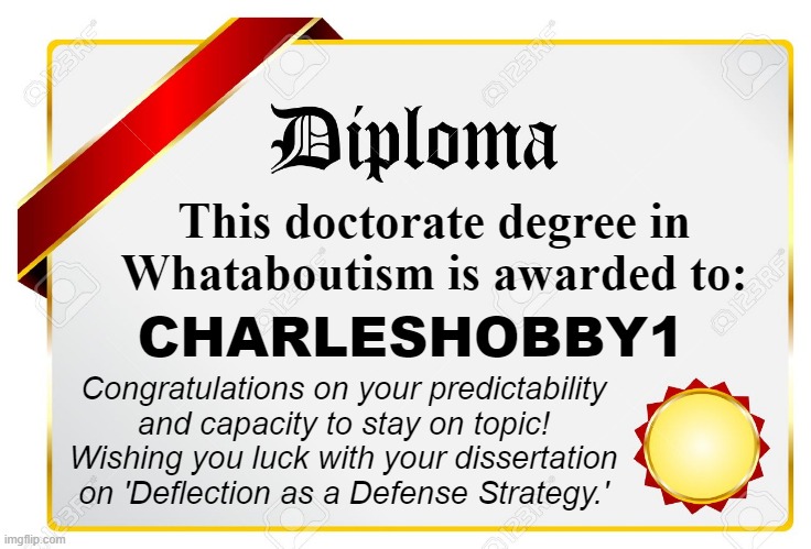 diploma | This doctorate degree in Whataboutism is awarded to: CHARLESHOBBY1 Congratulations on your predictability and capacity to stay on topic! Wis | image tagged in diploma | made w/ Imgflip meme maker