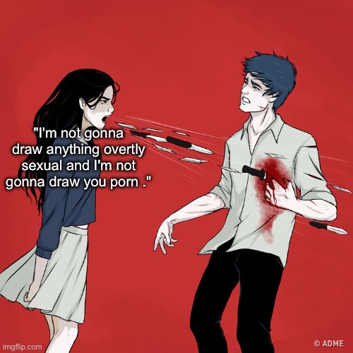 Woman Shouting Knives | "I'm not gonna draw anything overtly sexual and I'm not gonna draw you porn ." | image tagged in woman shouting knives | made w/ Imgflip meme maker