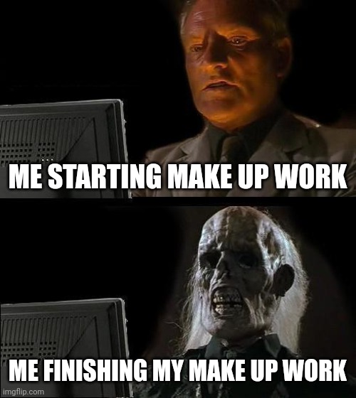 I'll Just Wait Here | ME STARTING MAKE UP WORK; ME FINISHING MY MAKE UP WORK | image tagged in memes,i'll just wait here | made w/ Imgflip meme maker
