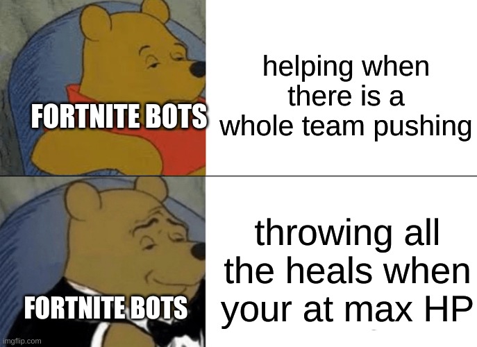 fortnite bots | helping when there is a whole team pushing; FORTNITE BOTS; throwing all the heals when your at max HP; FORTNITE BOTS | image tagged in memes,tuxedo winnie the pooh,fortnite meme,bots,annoying | made w/ Imgflip meme maker