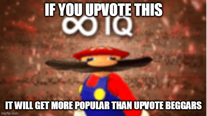 real | IF YOU UPVOTE THIS; IT WILL GET MORE POPULAR THAN UPVOTE BEGGARS | image tagged in infinite iq,upvote,mario,popular,upvote begging,real | made w/ Imgflip meme maker