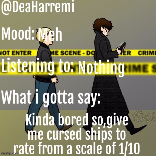 DeaHarremi's announcement temp | Meh; Nothing; Kinda bored so,give me cursed ships to rate from a scale of 1/10 | image tagged in deaharremi's announcement temp | made w/ Imgflip meme maker