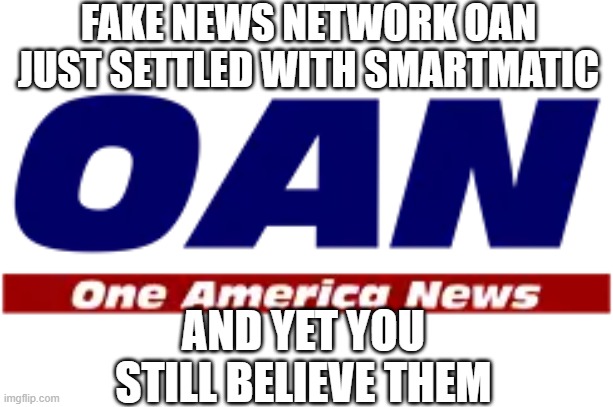 They didn't even attempt to fight it | FAKE NEWS NETWORK OAN JUST SETTLED WITH SMARTMATIC; AND YET YOU STILL BELIEVE THEM | image tagged in defamation,2020 election,fake news,fraud | made w/ Imgflip meme maker