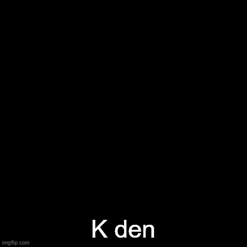 Diglett K Den | K den | image tagged in diglett k den | made w/ Imgflip meme maker