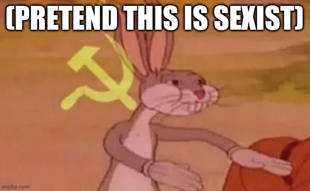 Bugs bunny communist | (PRETEND THIS IS SEXIST) | image tagged in bugs bunny communist | made w/ Imgflip meme maker