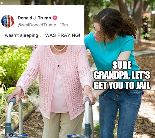 I wasn't sleeping, I was praying! | SURE GRANDPA, LET'S GET YOU TO JAIL | image tagged in sure grandma let's get you to bed | made w/ Imgflip meme maker