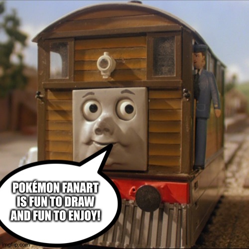 Toby loves Pokémon fanart | POKÉMON FANART IS FUN TO DRAW AND FUN TO ENJOY! | image tagged in toby the tram engine,fanart,pokemon | made w/ Imgflip meme maker