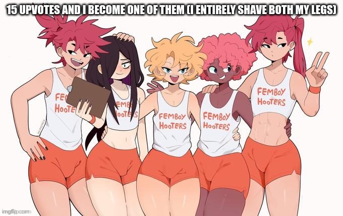 /srs | 15 UPVOTES AND I BECOME ONE OF THEM (I ENTIRELY SHAVE BOTH MY LEGS) | image tagged in oh,no | made w/ Imgflip meme maker