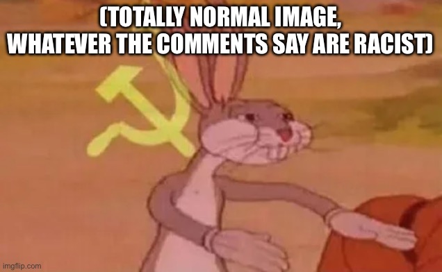 Bugs bunny communist | (TOTALLY NORMAL IMAGE, WHATEVER THE COMMENTS SAY ARE RACIST) | image tagged in bugs bunny communist | made w/ Imgflip meme maker