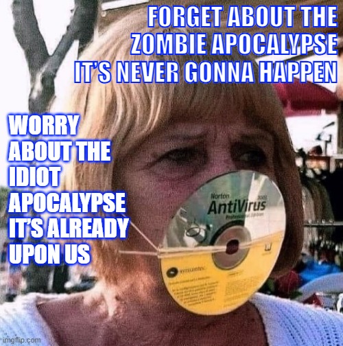 Karen | FORGET ABOUT THE
ZOMBIE APOCALYPSE
IT’S NEVER GONNA HAPPEN; WORRY
ABOUT THE
IDIOT
APOCALYPSE
IT’S ALREADY
UPON US | image tagged in zombie apocalypse,apocalypse,idiot,anti joke,zombie | made w/ Imgflip meme maker
