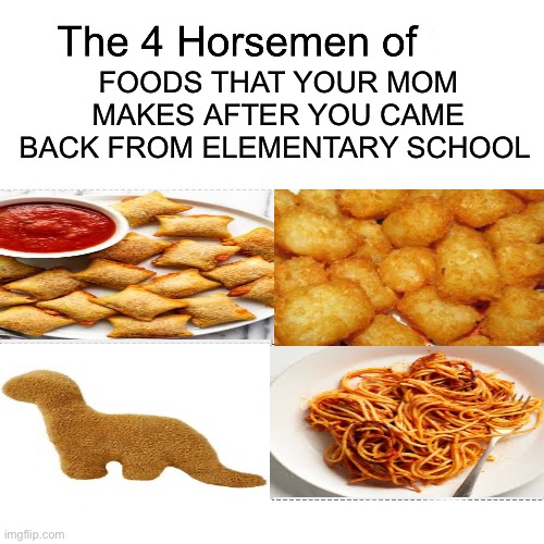 Four horsemen | FOODS THAT YOUR MOM MAKES AFTER YOU CAME BACK FROM ELEMENTARY SCHOOL | image tagged in four horsemen,nostalgia,childhood,memes | made w/ Imgflip meme maker