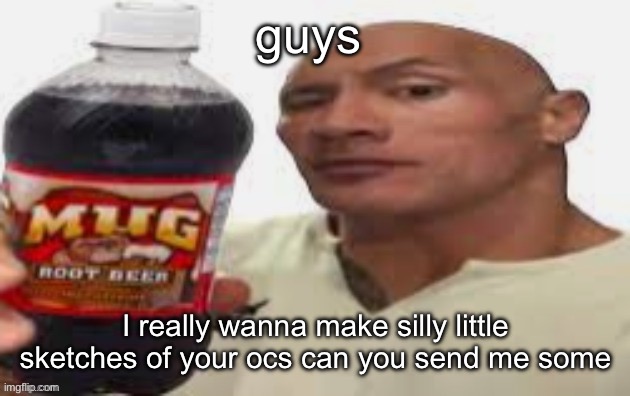 The Rock & Mug Root Beer | guys; I really wanna make silly little sketches of your ocs can you send me some | image tagged in the rock mug root beer | made w/ Imgflip meme maker