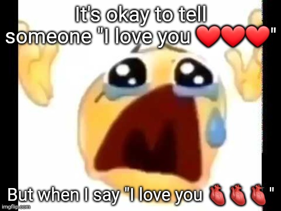 cursed crying emoji | It's okay to tell someone "I love you ❤❤❤"; But when I say "I love you 🫀🫀🫀" | image tagged in cursed crying emoji | made w/ Imgflip meme maker