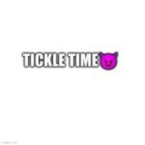 image tagged in tickle time | made w/ Imgflip meme maker