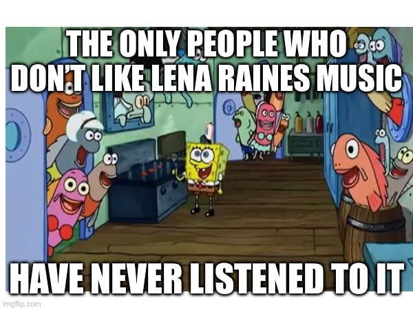 I feel like Rena’s music is underrated | THE ONLY PEOPLE WHO DON’T LIKE LENA RAINES MUSIC; HAVE NEVER LISTENED TO IT | made w/ Imgflip meme maker