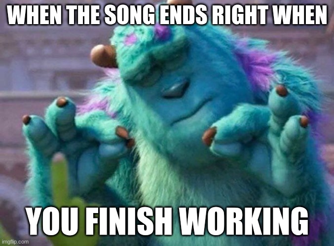 Love when this happens | WHEN THE SONG ENDS RIGHT WHEN; YOU FINISH WORKING | image tagged in music,perfection | made w/ Imgflip meme maker