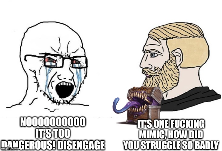 Based on a true story | IT'S ONE FUCKING MIMIC, HOW DID YOU STRUGGLE SO BADLY; NOOOOOOOOOO IT'S TOO DANGEROUS! DISENGAGE | image tagged in soyboy vs yes chad,dnd,dungeons and dragons | made w/ Imgflip meme maker