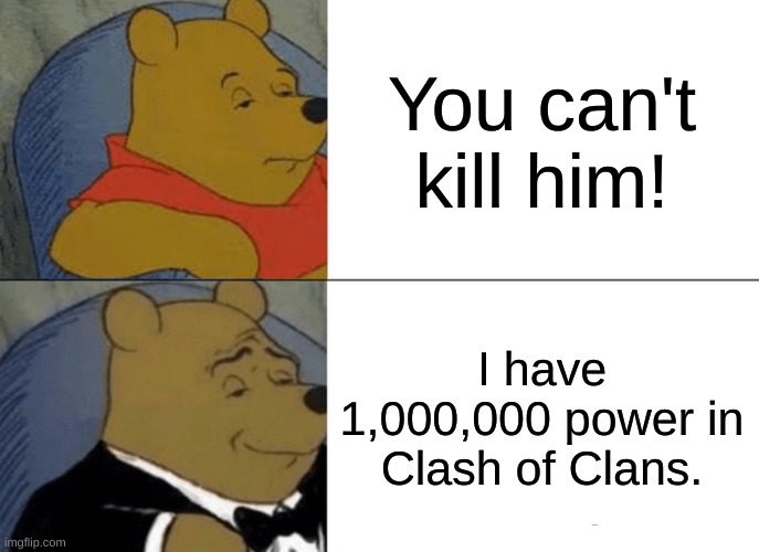 fr | You can't kill him! I have 1,000,000 power in Clash of Clans. | image tagged in memes,tuxedo winnie the pooh | made w/ Imgflip meme maker