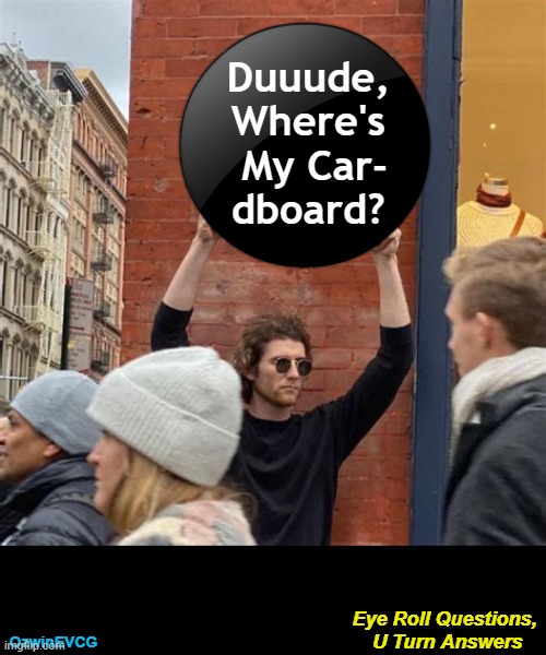 Eye Roll Questions, U Turn Answers | Duuude, 

Where's 

My Car-

dboard? Eye Roll Questions, 

U Turn Answers; OzwinEVCG | image tagged in man holding cardboard sign,public inquiry,hide and seek,questions and answers,visible confusion,dude where's my car | made w/ Imgflip meme maker