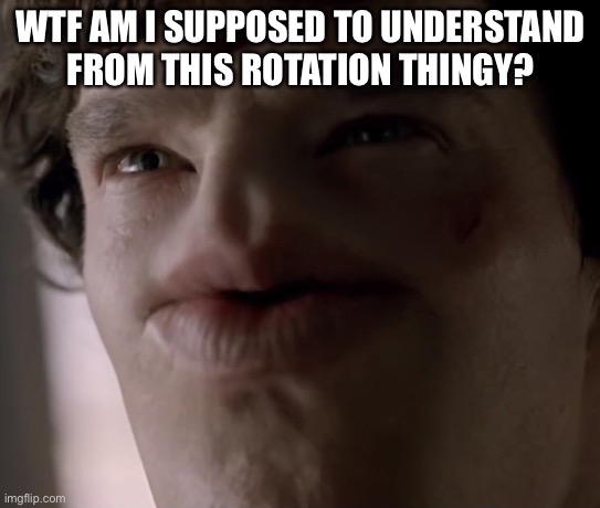 Goofy ahh- | WTF AM I SUPPOSED TO UNDERSTAND FROM THIS ROTATION THINGY? | made w/ Imgflip meme maker
